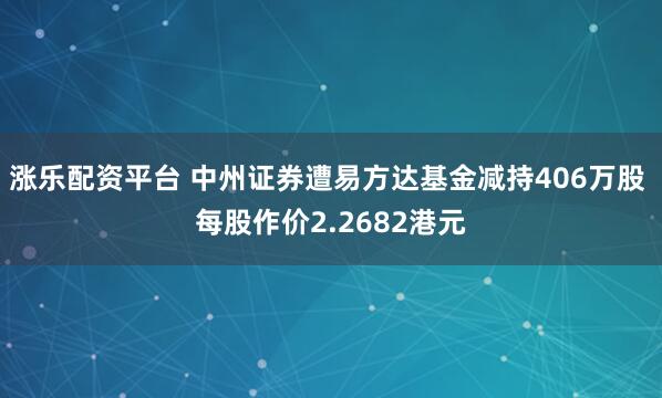 涨乐配资平台 中州证券遭易方达基金减持406万股 每股作价2.2682港元