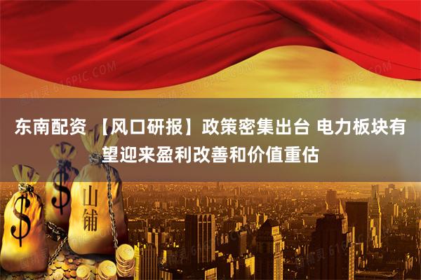 东南配资 【风口研报】政策密集出台 电力板块有望迎来盈利改善和价值重估