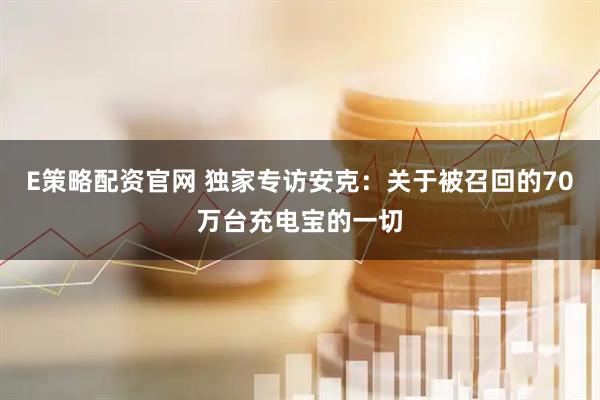 E策略配资官网 独家专访安克：关于被召回的70万台充电宝的一切