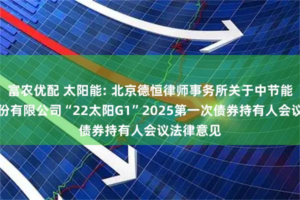 富农优配 太阳能: 北京德恒律师事务所关于中节能太阳能股份有限公司“22太阳G1”2025第一次债券持有人会议法律意见