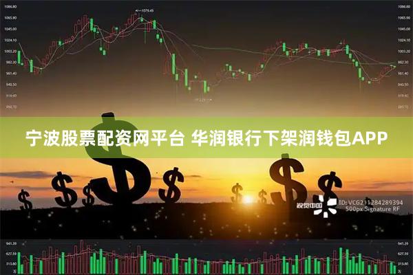 宁波股票配资网平台 华润银行下架润钱包APP