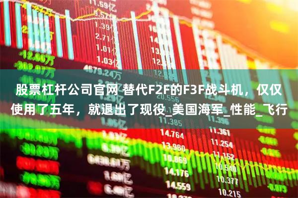 股票杠杆公司官网 替代F2F的F3F战斗机，仅仅使用了五年，就退出了现役_美国海军_性能_飞行