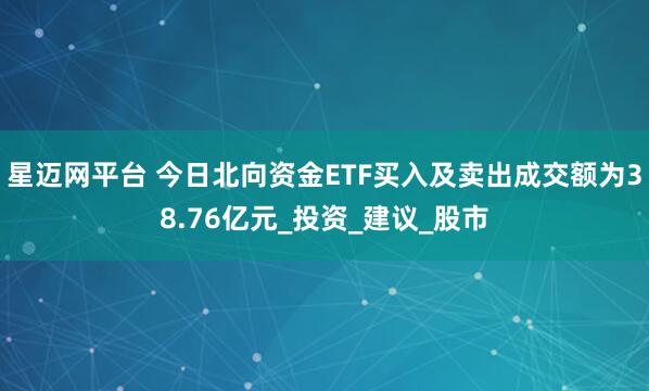 星迈网平台 今日北向资金ETF买入及卖出成交额为38.76亿元_投资_建议_股市