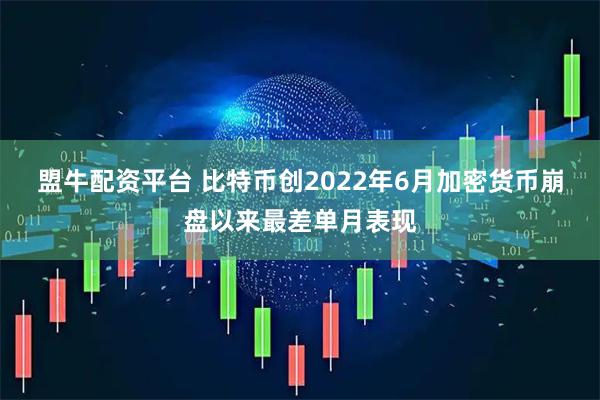 盟牛配资平台 比特币创2022年6月加密货币崩盘以来最差单月表现