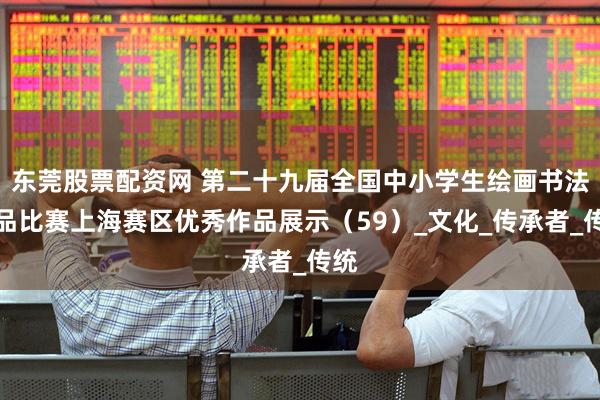 东莞股票配资网 第二十九届全国中小学生绘画书法作品比赛上海赛区优秀作品展示（59）_文化_传承者_传统