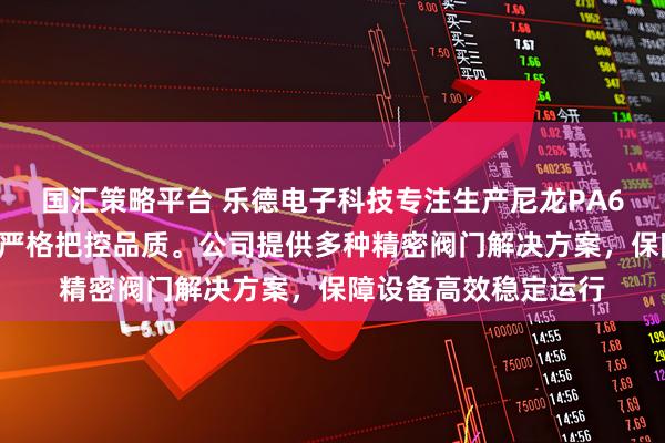 国汇策略平台 乐德电子科技专注生产尼龙PA66透气阀，技术团队严格把控品质。公司提供多种精密阀门解决方案，保障设备高效稳定运行