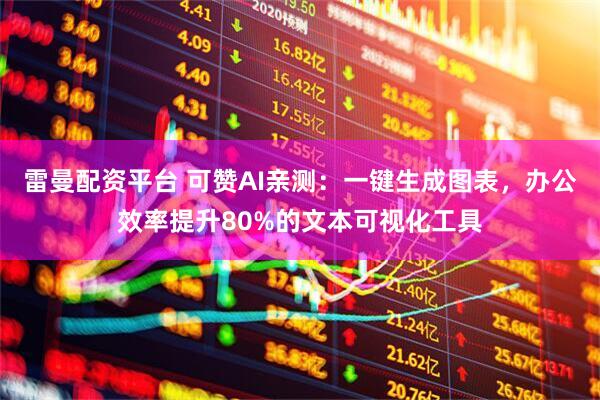 雷曼配资平台 可赞AI亲测：一键生成图表，办公效率提升80%的文本可视化工具