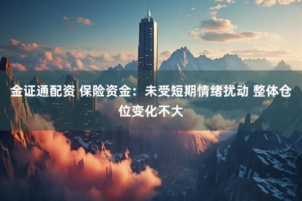 金证通配资 保险资金：未受短期情绪扰动 整体仓位变化不大