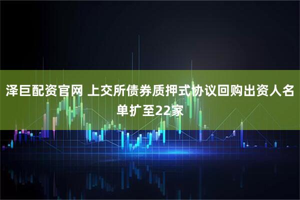 泽巨配资官网 上交所债券质押式协议回购出资人名单扩至22家
